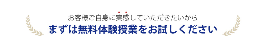 お客様ご自身に実感していただきたいからまずは無料体験授業をお試しください