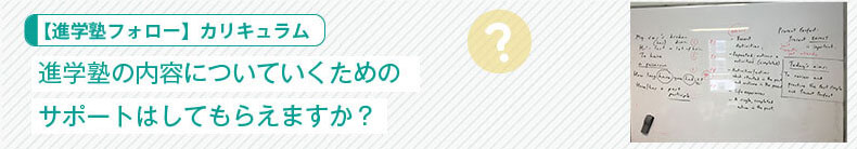 【進学塾フォロー】カリキュラム：進学塾の内容についていくためのサポートはしてもらえますか？