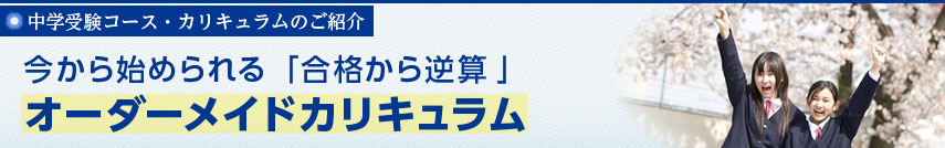 中学受験コース・カリキュラムのご紹介　今から始められる「合格から逆算」オーダーメイドカリキュラム