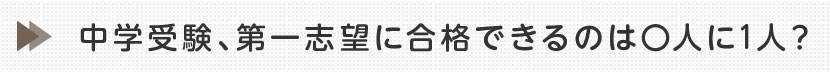 第一志望に合格するのは○人に1人？