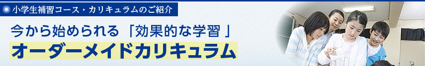 【小学生補習コース・カリキュラムのご紹介】今から始められる「効果的な学習」オーダーメイドカリキュラ