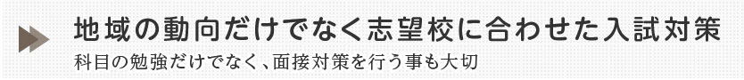 地域の動向だけでなく志望校に合わせた入試対策。科目の勉強だけではなく、面接対策を行うことも大切