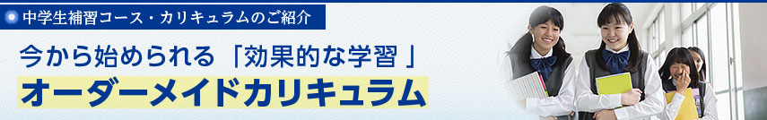 【中学生補習コース・カリキュラムのご紹介】今から始められる「効果的な学習」オーダーメイドカリキュラム