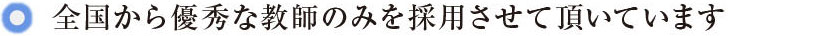全国から優秀な教師のみを採用させて頂いています