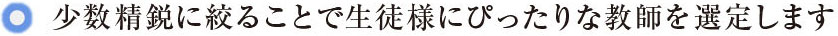 少数精鋭に絞ることで生徒様にぴったりな教師を選定します