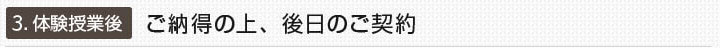 3.体験授業後：ご納得の上、後日のご契約