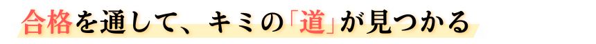 合格を通して、キミの「道」が見つかる