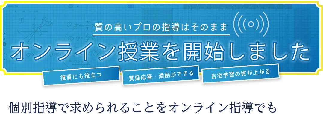 質の高いプロの指導はそのままオンライン授業を開始しました。個別指導で求められることをオンライン指導でも