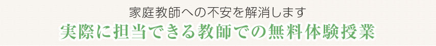 家庭教師への不安を解消します。実際に担当する教師での無料体験授業